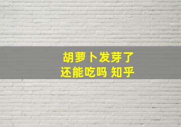 胡萝卜发芽了还能吃吗 知乎